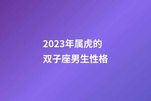 2023年属虎的双子座男生性格-第1张-星座运势-玄机派