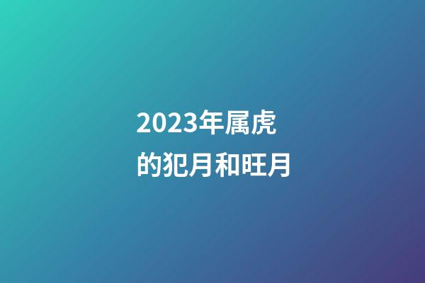 2023年属虎的犯月和旺月