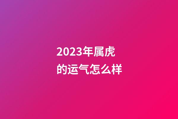 2023年属虎的运气怎么样