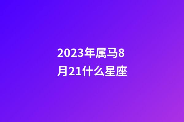 2023年属马8月21什么星座-第1张-星座运势-玄机派