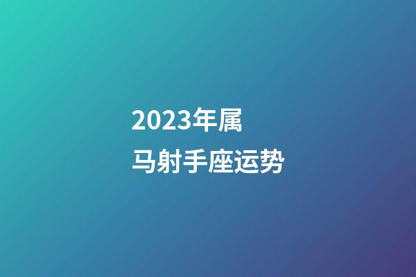 2023年属马射手座运势-第1张-星座运势-玄机派