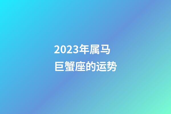 2023年属马巨蟹座的运势-第1张-星座运势-玄机派