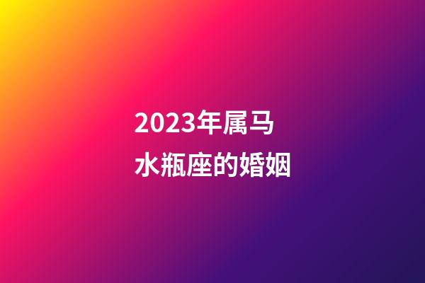 2023年属马水瓶座的婚姻-第1张-星座运势-玄机派