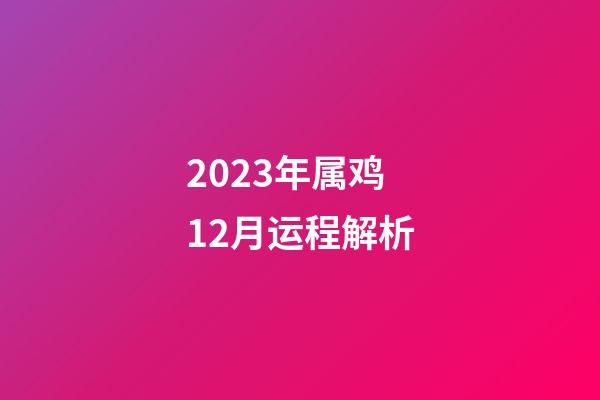 2023年属鸡12月运程解析