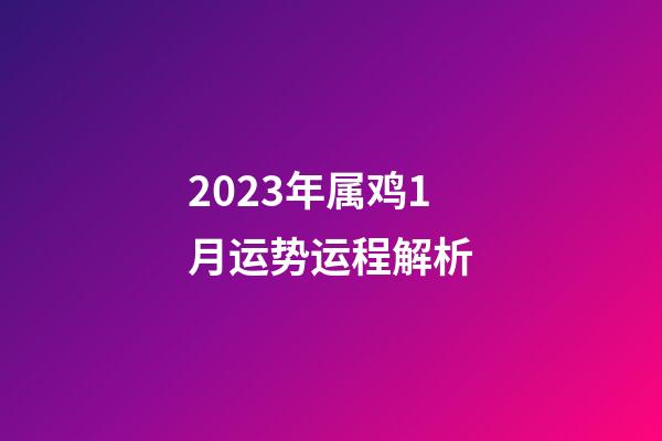 2023年属鸡1月运势运程解析