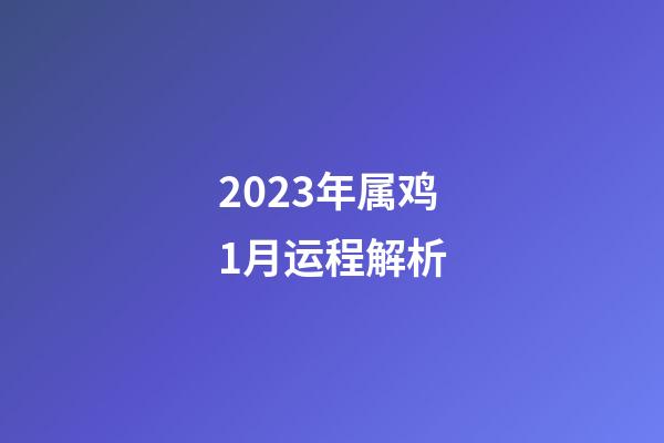 2023年属鸡1月运程解析