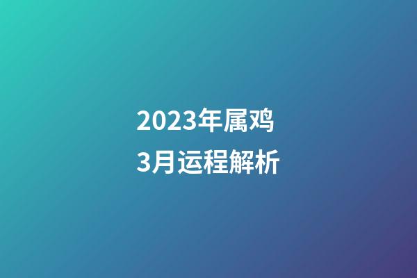 2023年属鸡3月运程解析