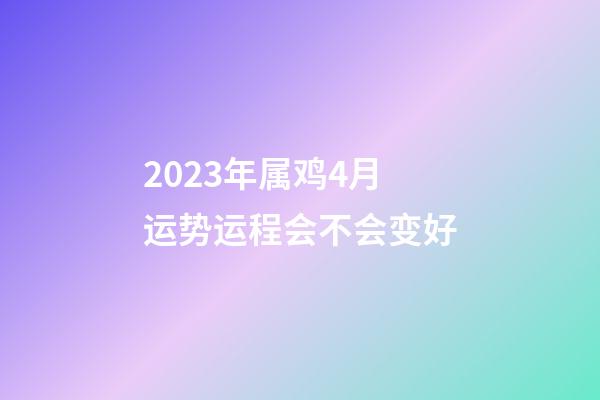 2023年属鸡4月运势运程会不会变好