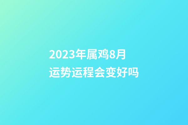2023年属鸡8月运势运程会变好吗