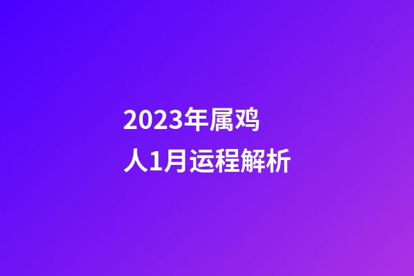 2023年属鸡人1月运程解析