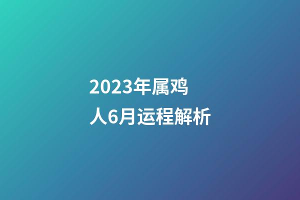 2023年属鸡人6月运程解析