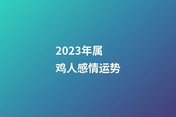 2023年属鸡人感情运势