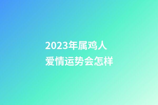 2023年属鸡人爱情运势会怎样