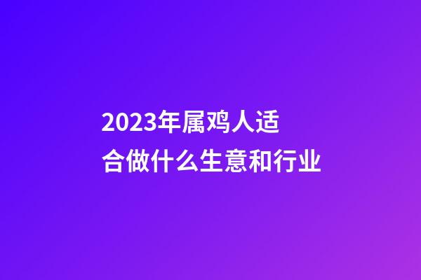 2023年属鸡人适合做什么生意和行业