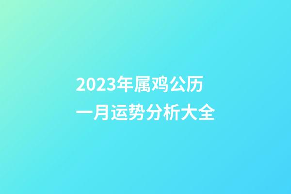 2023年属鸡公历一月运势分析大全