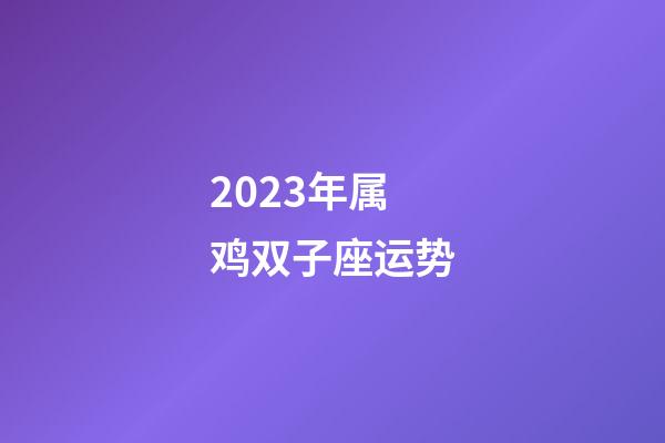 2023年属鸡双子座运势-第1张-星座运势-玄机派