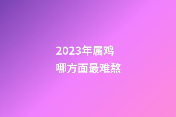 2023年属鸡哪方面最难熬