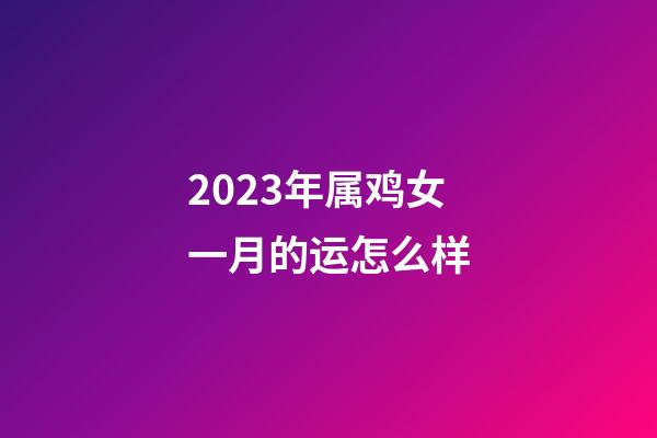 2023年属鸡女一月的运怎么样
