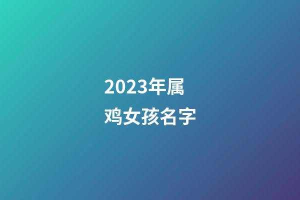 2023年属鸡女孩名字