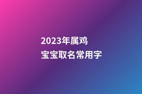 2023年属鸡宝宝取名常用字