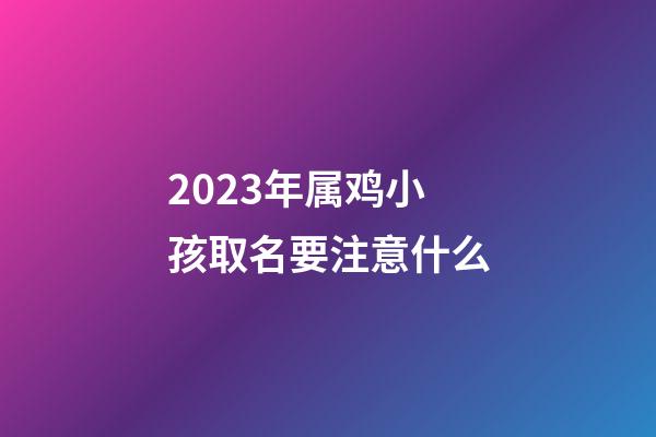 2023年属鸡小孩取名要注意什么