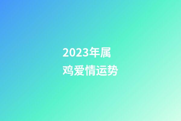 2023年属鸡爱情运势