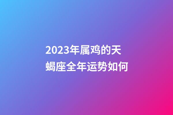 2023年属鸡的天蝎座全年运势如何-第1张-星座运势-玄机派