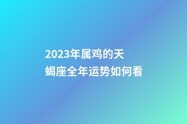 2023年属鸡的天蝎座全年运势如何看-第1张-星座运势-玄机派