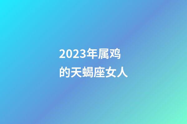 2023年属鸡的天蝎座女人-第1张-星座运势-玄机派