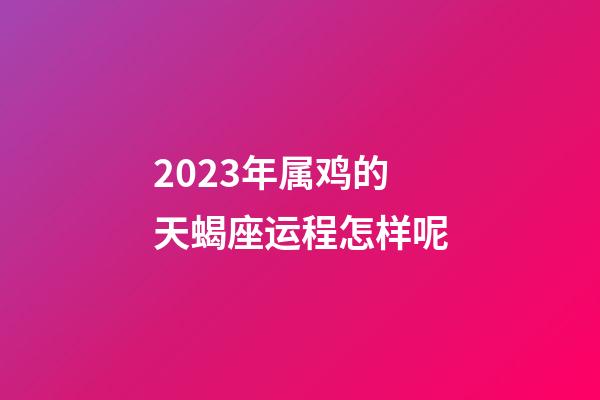 2023年属鸡的天蝎座运程怎样呢-第1张-星座运势-玄机派