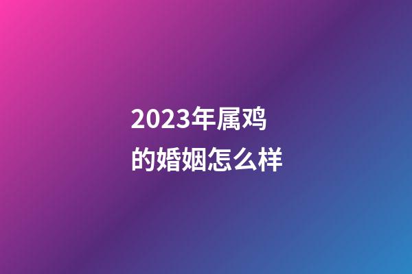 2023年属鸡的婚姻怎么样