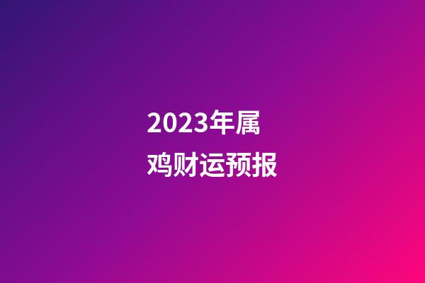 2023年属鸡财运预报