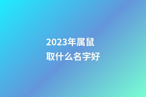 2023年属鼠取什么名字好