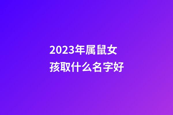 2023年属鼠女孩取什么名字好