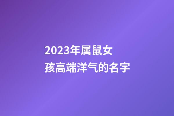 2023年属鼠女孩高端洋气的名字