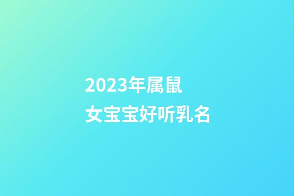 2023年属鼠女宝宝好听乳名