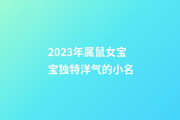 2023年属鼠女宝宝独特洋气的小名