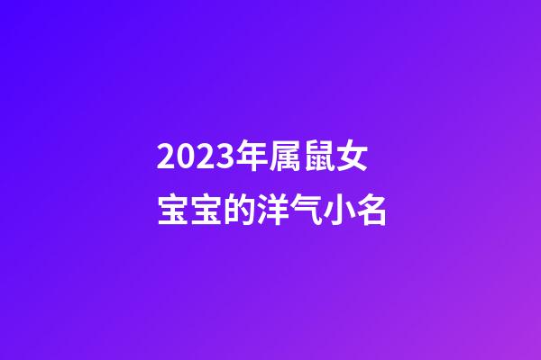 2023年属鼠女宝宝的洋气小名