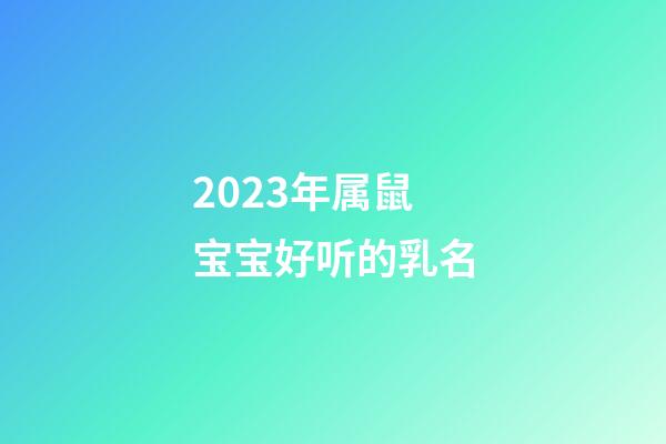 2023年属鼠宝宝好听的乳名