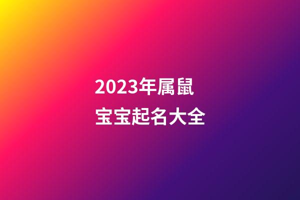 2023年属鼠宝宝起名大全