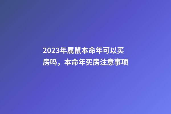 2023年属鼠本命年可以买房吗，本命年买房注意事项