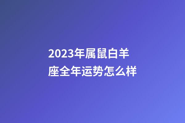 2023年属鼠白羊座全年运势怎么样-第1张-星座运势-玄机派