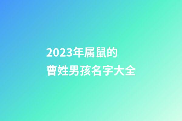 2023年属鼠的曹姓男孩名字大全