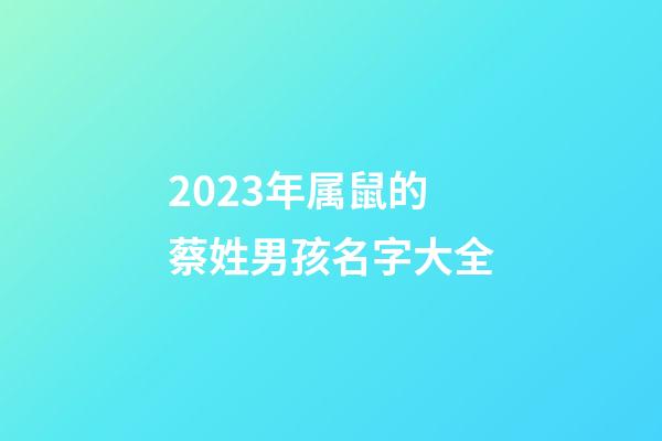 2023年属鼠的蔡姓男孩名字大全