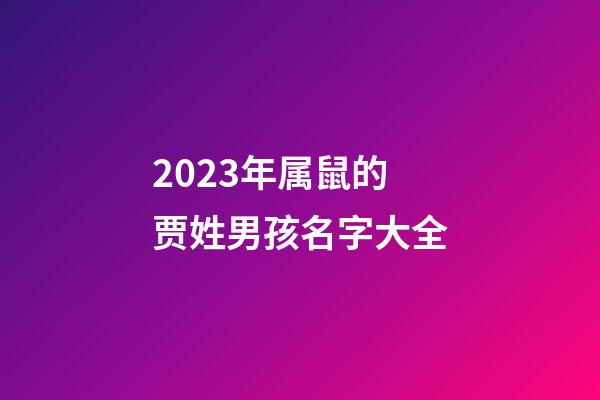 2023年属鼠的贾姓男孩名字大全
