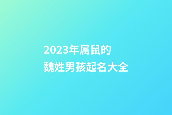 2023年属鼠的魏姓男孩起名大全