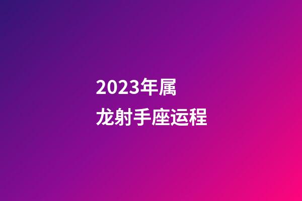 2023年属龙射手座运程-第1张-星座运势-玄机派
