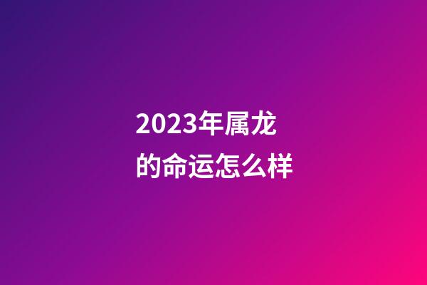2023年属龙的命运怎么样(吉星照拂 属龙天蝎座2022年运势解析)-第1张-观点-玄机派