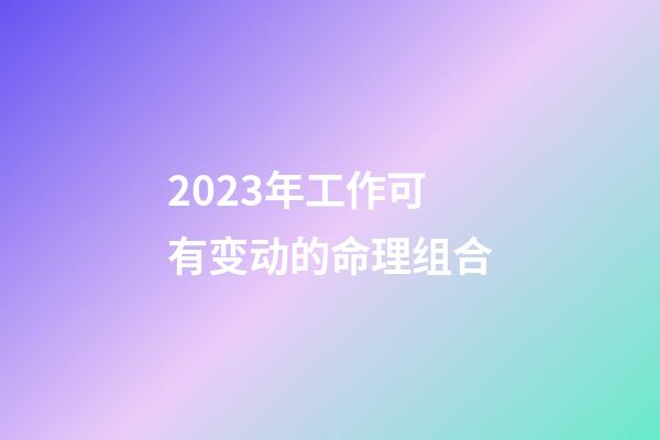 2023年工作可有变动的命理组合