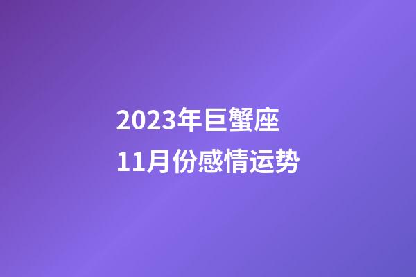 2023年巨蟹座11月份感情运势-第1张-星座运势-玄机派